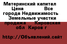 Материнский капитал  › Цена ­ 40 000 - Все города Недвижимость » Земельные участки продажа   . Кировская обл.,Киров г.